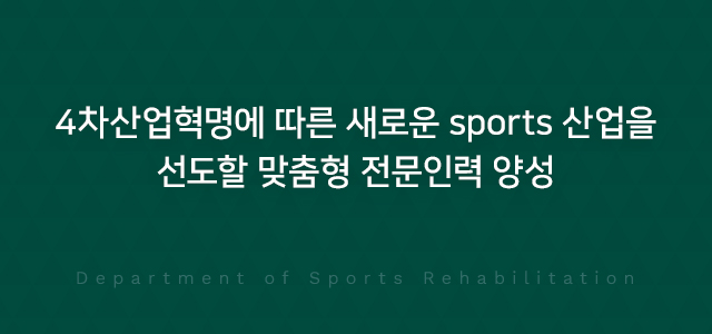 4차산업혁명에 따른 새로운 sports 산업을 선도할 맞춤형 전문인력 양성 Department of Sports Rehabilitation